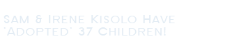 Sam & Irene Kisolo Have 'Adopted' 37 Children!