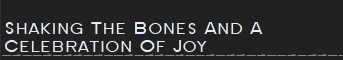 Shaking The Bones And A Celebration Of Joy